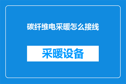 碳纤维电采暖怎么接线(如何正确接线碳纤维电采暖系统？)