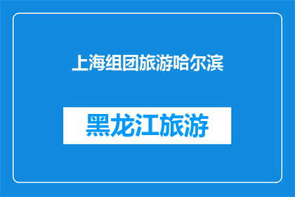 上海组团旅游哈尔滨(上海的旅行者们，你们是否渴望探索哈尔滨的迷人风光？组团旅游是否已成为你们向往的旅程？)