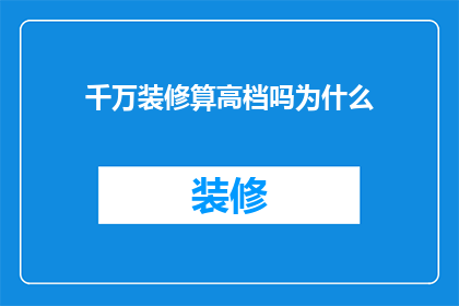 千万装修算高档吗为什么(为何千万装修被视为高档？)