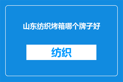 山东纺织烤箱哪个牌子好(山东地区，哪个品牌的纺织烤箱最受好评？)