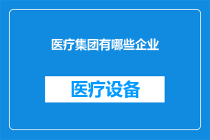 医疗集团有哪些企业(医疗集团涵盖哪些企业？)