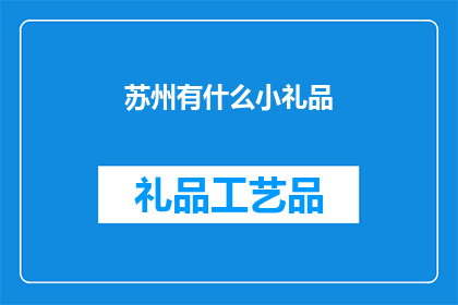 苏州有什么小礼品(苏州有哪些独特的小礼品可以作为礼物赠送？)