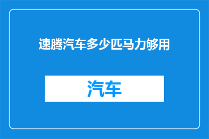 速腾汽车多少匹马力够用(速腾汽车的马力是否足够？)