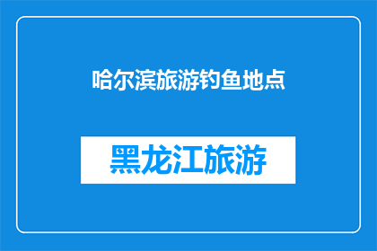 哈尔滨旅游钓鱼地点(哈尔滨旅游必去钓鱼胜地：你准备好迎接挑战了吗？)