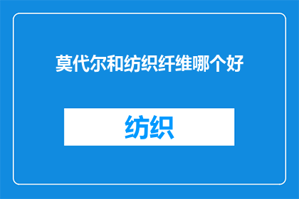 莫代尔和纺织纤维哪个好(莫代尔与纺织纤维：哪个更胜一筹？)