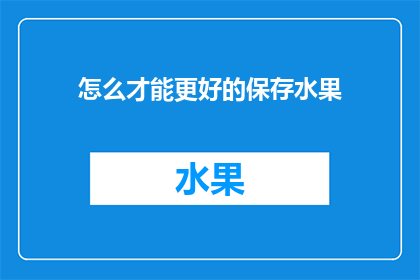 怎么才能更好的保存水果(如何有效延长水果的新鲜度和保存时间？)