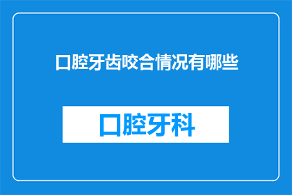 口腔牙齿咬合情况有哪些(如何全面评估口腔牙齿咬合情况？)