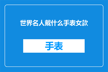 世界名人戴什么手表女款(世界名人佩戴的女士手表款式有哪些？)
