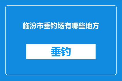 临汾市垂钓场有哪些地方(临汾市垂钓爱好者们，你们知道有哪些地方可以享受宁静的垂钓乐趣吗？)