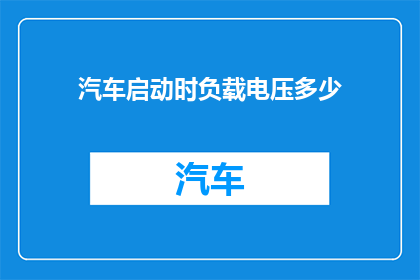 汽车启动时负载电压多少(汽车启动时，负载电压的确切数值是多少？)