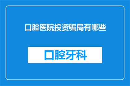 口腔医院投资骗局有哪些(投资口腔医院：警惕哪些常见的骗局？)