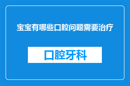 宝宝有哪些口腔问题需要治疗(宝宝口腔健康问题：需要治疗的常见问题有哪些？)