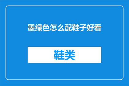 墨绿色怎么配鞋子好看(如何搭配墨绿色鞋子以彰显时尚魅力？)