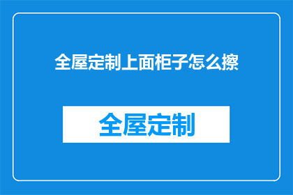 全屋定制上面柜子怎么擦(如何有效清洁全屋定制衣柜的顶部？)