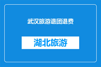 武汉旅游退团退费(武汉旅游行程取消后，游客如何合理退费？)