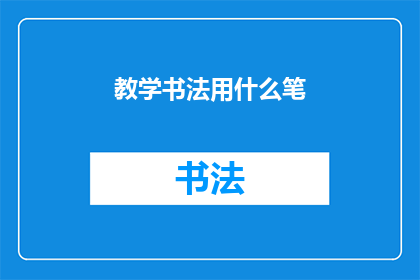 教学书法用什么笔(教学书法时，应选择哪种笔？)
