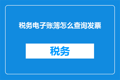 税务电子账簿怎么查询发票(如何查询税务电子账簿中的发票信息？)