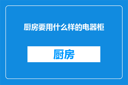 厨房要用什么样的电器柜(厨房中应配备哪些电器柜？)