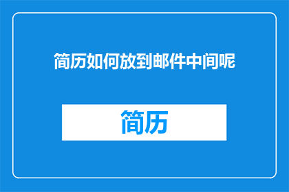 简历如何放到邮件中间呢(如何巧妙地将简历置于电子邮件正文的中心位置？)