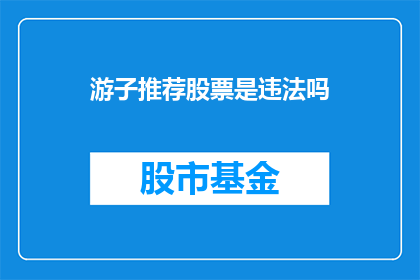 游子推荐股票是违法吗(游子推荐股票是否构成违法？)
