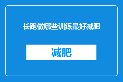 长跑做哪些训练最好减肥(长跑减肥的最佳训练方式是什么？)