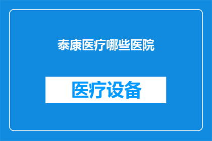 泰康医疗哪些医院(泰康医疗旗下医院一览：哪些机构值得一探究竟？)