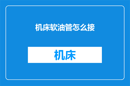 机床软油管怎么接(如何正确连接机床软油管？)