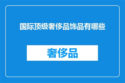 国际顶级奢侈品饰品有哪些(探索全球顶级奢侈品饰品：你拥有哪些？)