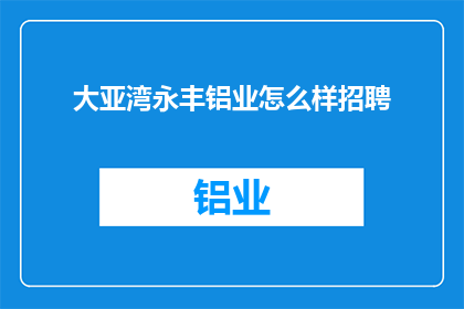 大亚湾永丰铝业怎么样招聘(大亚湾永丰铝业的招聘信息是否真实可靠？)