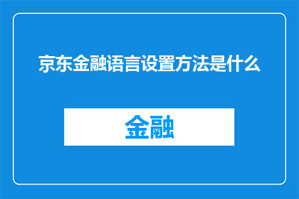 京东金融语言设置方法是什么(如何调整京东金融的界面语言设置？)
