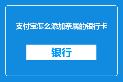 支付宝怎么添加亲属的银行卡(如何通过支付宝添加亲属的银行卡？)