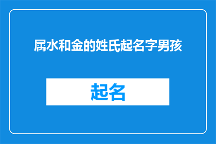 属水和金的姓氏起名字男孩(水与金的姓氏如何为男孩起名？)