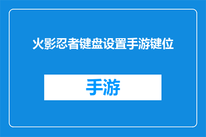 火影忍者键盘设置手游键位(火影忍者手游键盘设置：如何优化键位以提升游戏体验？)