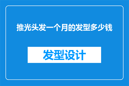推光头发一个月的发型多少钱(推光头发一个月的发型费用是多少？)