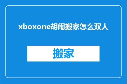 xboxone胡闹搬家怎么双人(如何实现XboxOne上的双人胡闹搬家？)