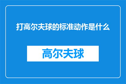 打高尔夫球的标准动作是什么(高尔夫球的标准动作是什么？探索高尔夫运动中的关键技巧与实践指南)