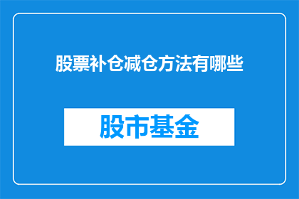 股票补仓减仓方法有哪些(股票补仓与减仓策略：投资者应如何巧妙运用？)