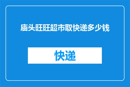 庙头旺旺超市取快递多少钱(在庙头旺旺超市取快递需要支付多少费用？)