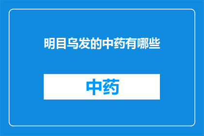 明目乌发的中药有哪些(明目乌发：探索中药的神奇功效与应用)