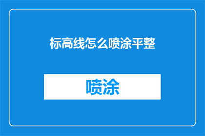 标高线怎么喷涂平整(如何确保喷涂标高线时达到平整效果？)