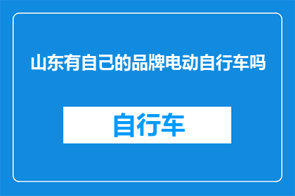 山东有自己的品牌电动自行车吗(山东地区是否拥有本土品牌电动自行车？)