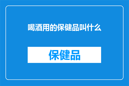 喝酒用的保健品叫什么(喝酒时，人们常寻求一种既能助兴又能保健的神奇饮品这种饮品，不仅能够增添饮酒的乐趣，还能在酒精的作用下发挥其独特的保健功效那么，这种既能够提升饮酒体验又能提供健康益处的饮品，究竟叫什么名字呢？让我们一起来探索这个谜底吧)