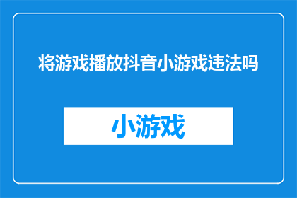 将游戏播放抖音小游戏违法吗(在抖音平台上，游戏播放是否构成违法？)