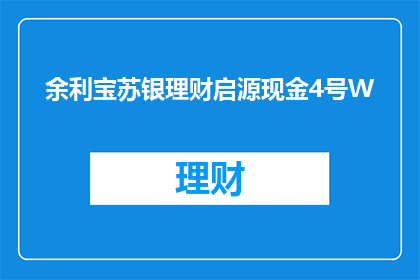 余利宝苏银理财启源现金4号W(余利宝苏银理财启源现金4号W是否值得投资？)
