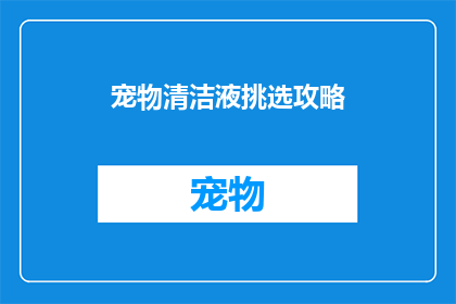 宠物清洁液挑选攻略(如何挑选适合宠物的清洁液？)
