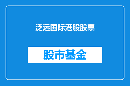 泛远国际港股股票(泛远国际港股股票：投资者应关注哪些关键因素以做出明智的投资决策？)