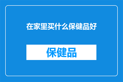 在家里买什么保健品好(在家养生，你该选择哪些保健品？)