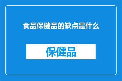 食品保健品的缺点是什么(食品保健品的局限性是什么？)