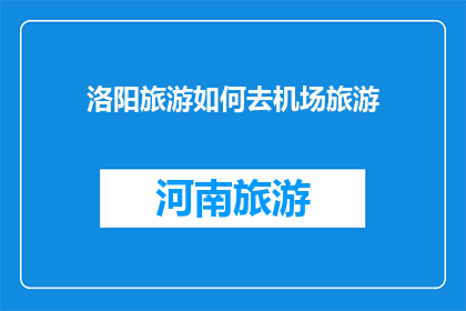 洛阳旅游如何去机场旅游(如何规划洛阳旅游行程以便顺利抵达机场？)
