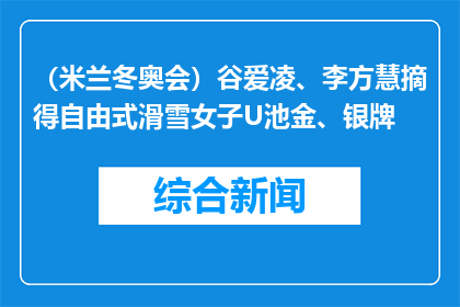 （米兰冬奥会）谷爱凌、李方慧摘得自由式滑雪女子U池金、银牌